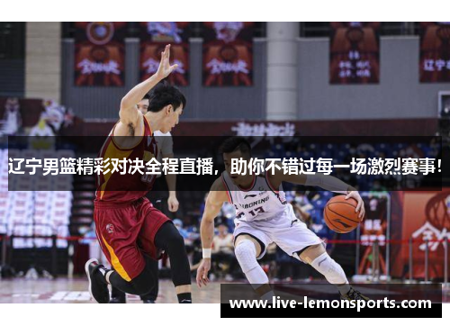 辽宁男篮精彩对决全程直播,助你不错过每一场激烈赛事!